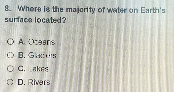 Where is the majority of water on Earth's
surface located?
A. Oceans
B. Glaciers
C. Lakes
D. Rivers