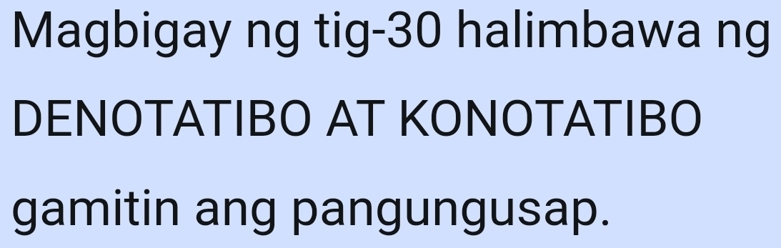 Magbigay ng tig- 30 halimbawa ng 
DENOTATIBO AT KONOTATIBO 
gamitin ang pangungusap.