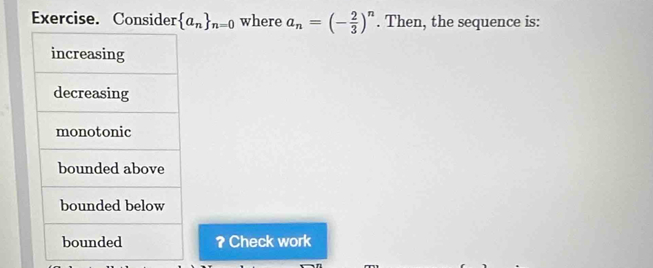 Exercise. Consider  a_n _n=0 where a_n=(- 2/3 )^n. Then, the sequence is: 
? Check work