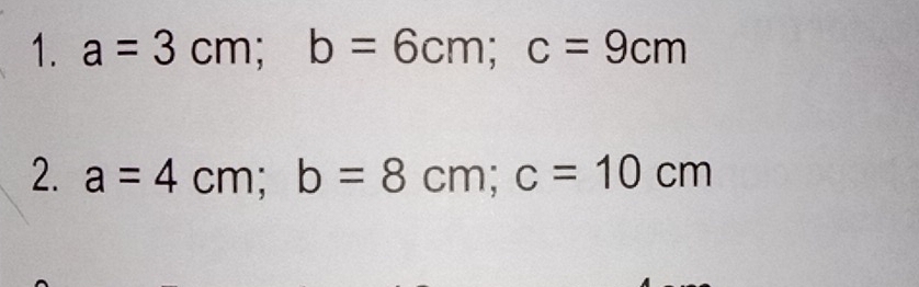 a=3cm; b=6cm; c=9cm
2. a=4cm; b=8cm; c=10cm