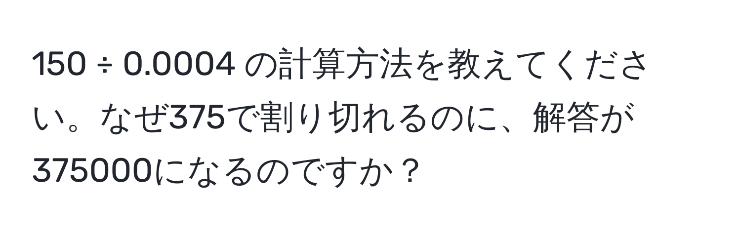 150 ÷ 0.0004 の計算方法を教えてください。なぜ375で割り切れるのに、解答が375000になるのですか？