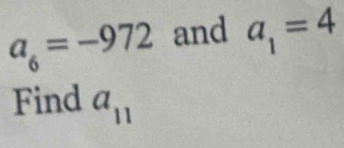 a_6=-972 and a_1=4
Find a_11