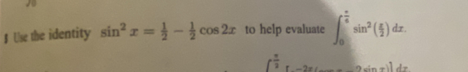 § Use the identity sin^2x= 1/2 - 1/2 cos 2x to help evaluate ∈t _0^((frac π)6)sin^2( x/2 )dx.
∈t^(frac π)2^ π /2 [-2x(_ _ )sin x]dx