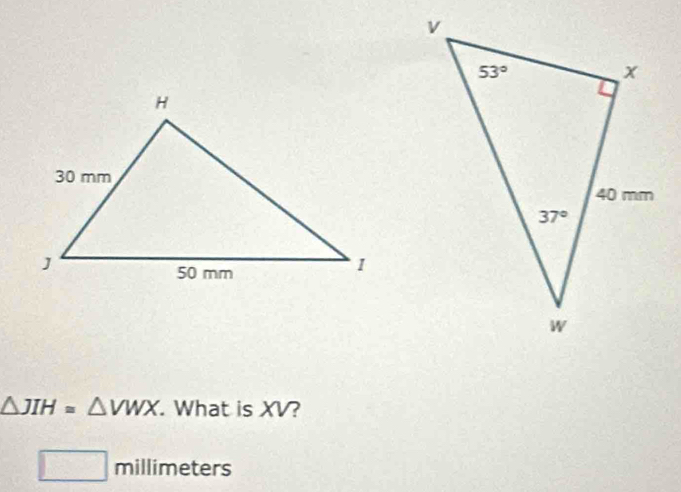 △ JIH=△ VWX. What is XV?
millimete rs