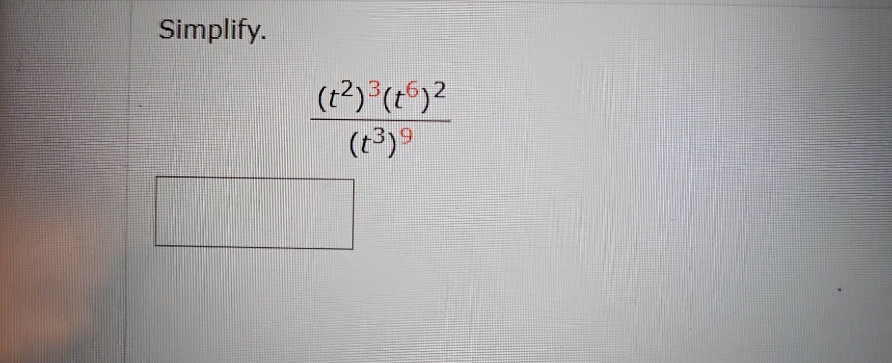 Simplify.
frac (t^2)^3(t^6)^2(t^3)^9