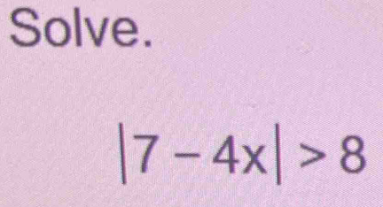 Solve.
|7-4x|>8