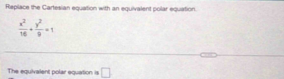 Replace the Cartesian equation with an equivalent polar equation.
 x^2/16 + y^2/9 =1
The equivalent polar equation is □ .