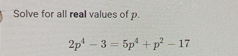 Solve for all real values of p.
2p^4-3=5p^4+p^2-17