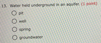 Water held underground in an aquifer. (1 point)
pit
well
spring
groundwater