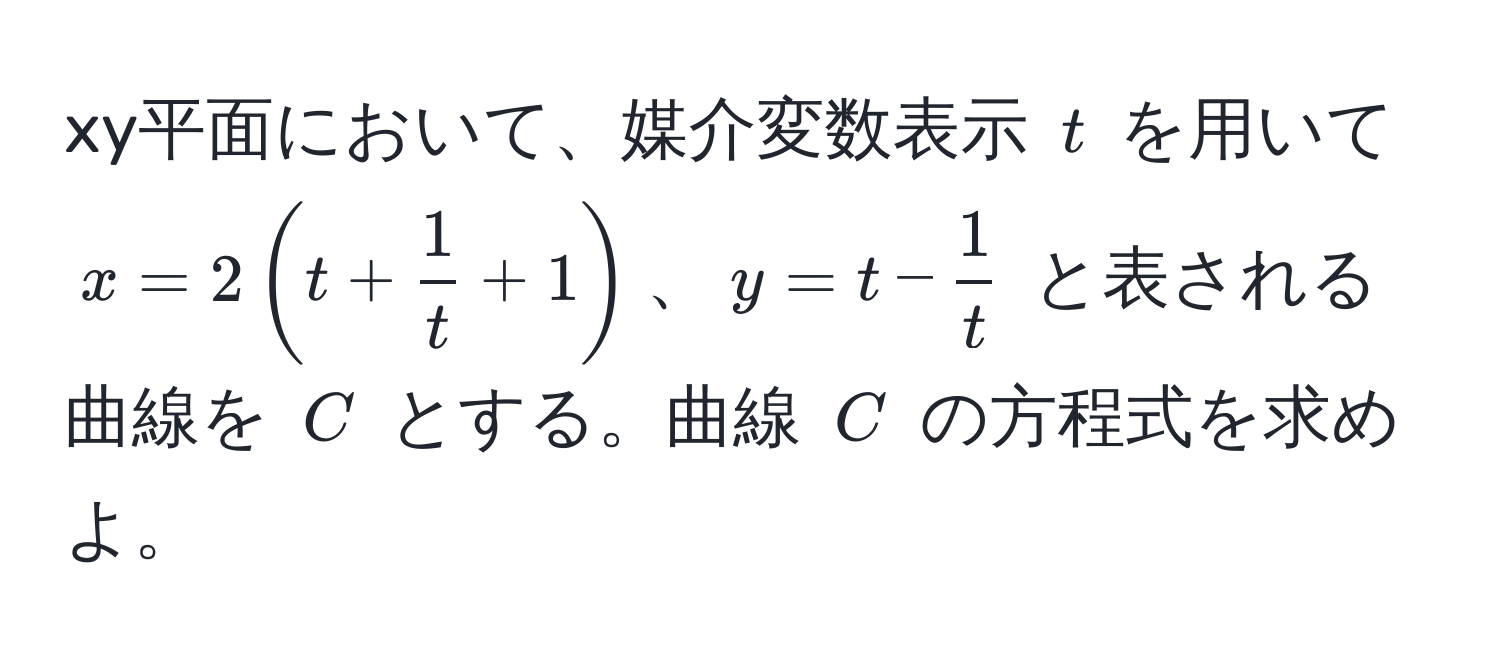 xy平面において、媒介変数表示 $t$ を用いて $x=2(t+ 1/t +1)$、$y=t- 1/t $ と表される曲線を $C$ とする。曲線 $C$ の方程式を求めよ。