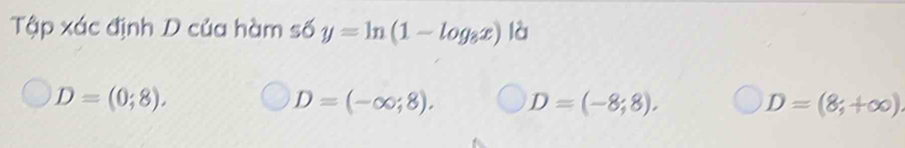 Tập xác định D của hàm số y=ln (1-log _8x) là
D=(0;8).
D=(-∈fty ;8).
D=(-8;8).
D=(8;+∈fty ).