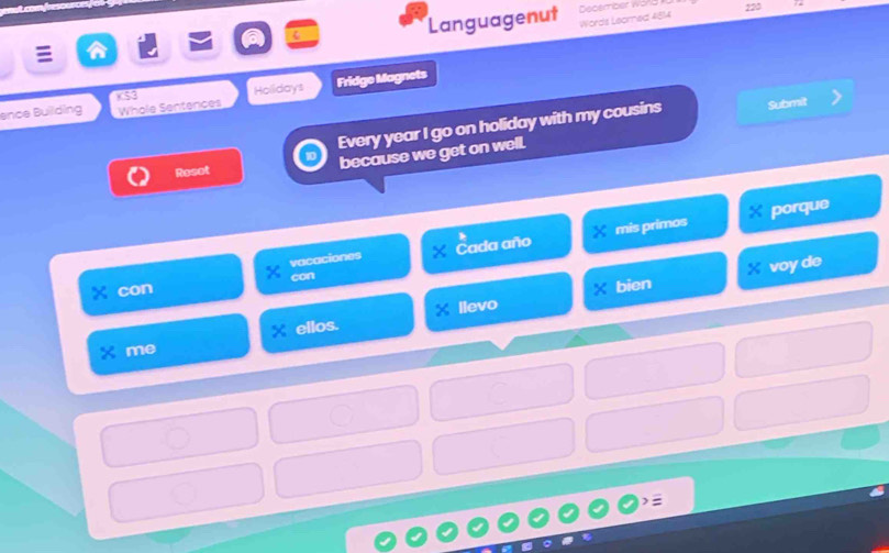 Languagenut December wond 223 
Words Leamed 4814 

ence Building Whole Sentences Holldays Fridge Magnets 
XS3 
Every year I go on holiday with my cousins Submit 
Rosot 
because we get on well. 
vacaciones Cada año mis primos porque 
llevo × bien X voy de 
con con 
ellos. 
me