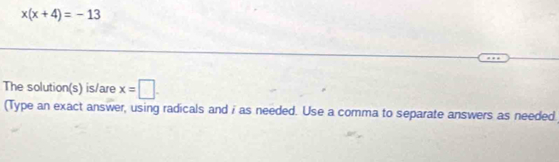 x(x+4)=-13
The solution(s) is/are x=□. 
(Type an exact answer, using radicals and i as needed. Use a comma to separate answers as needed.