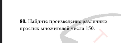 Найдиτе πроизведение различньх 
простых множителей числа 150.