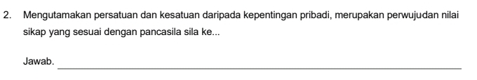 Mengutamakan persatuan dan kesatuan daripada kepentingan pribadi, merupakan perwujudan nilai 
sikap yang sesuai dengan pancasila sila ke... 
_ 
Jawab.