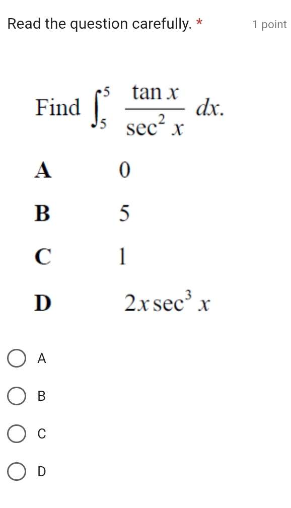 Read the question carefully. * 1 point
Find ∈t _5^(5frac tan x)sec^2xdx.
A
B
C
D