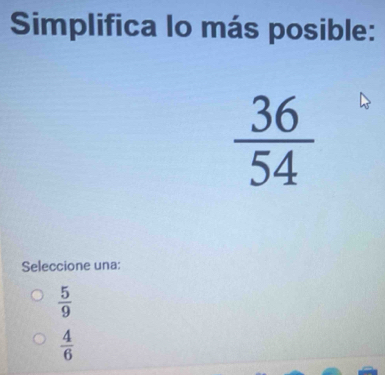 Simplifica lo más posible:
 36/54 
Seleccione una:
 5/9 
 4/6 