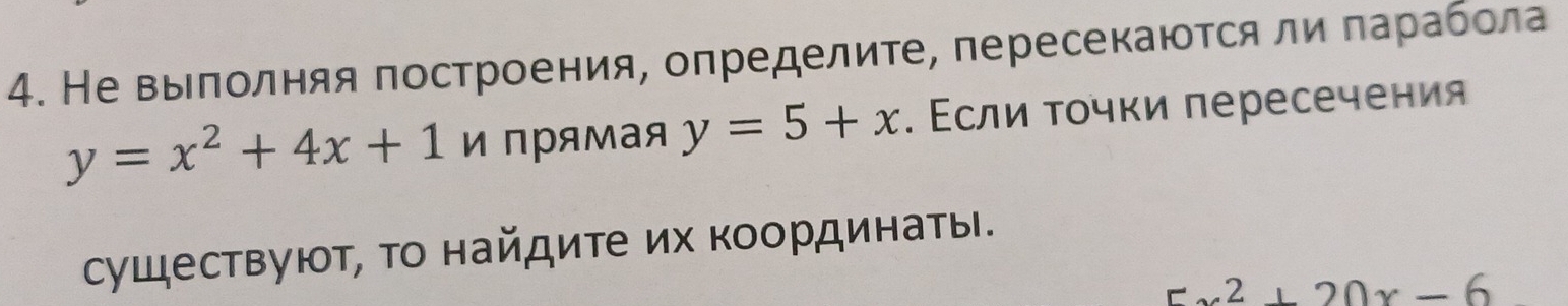 Не выπолняя πостроения, определите, пересекаюτся ли πарабола
y=x^2+4x+1 и пΡямая y=5+x. Εсли τοчки πересечения
сушествуют, Τо найдите их координаты.
5x^2+20x-6