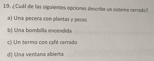 ¿Cuál de las siguientes opciones describe un sistema cerrado?
a) Una pecera con plantas y peces
b) Una bombilla encendida
c) Un termo con café cerrado
d) Una ventana abierta