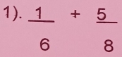 1).  1/6 + 5/8 