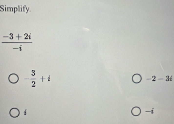 Simplify.
 (-3+2i)/-i 
- 3/2 +i
-2-3i
i
2