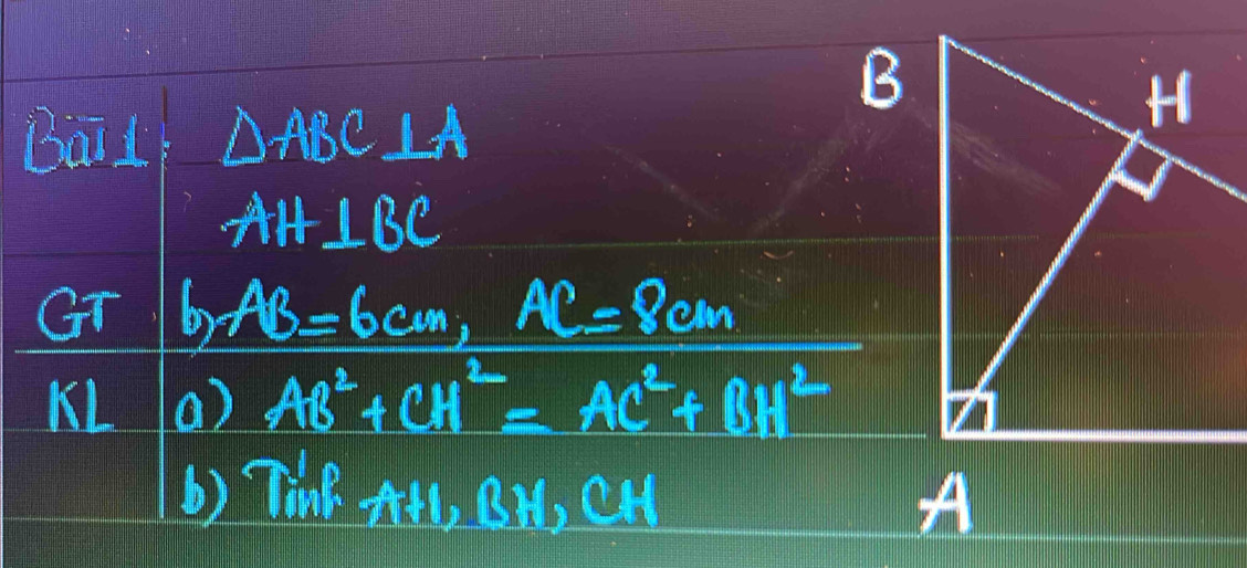 Bai l △ ABC⊥ A
AH⊥ BC
GT n AB=6cm;  132 12/11  AC=8cm
KL () AB^2+CH^2=AC^2+BH^2
b) TinR At1, C H_2CH