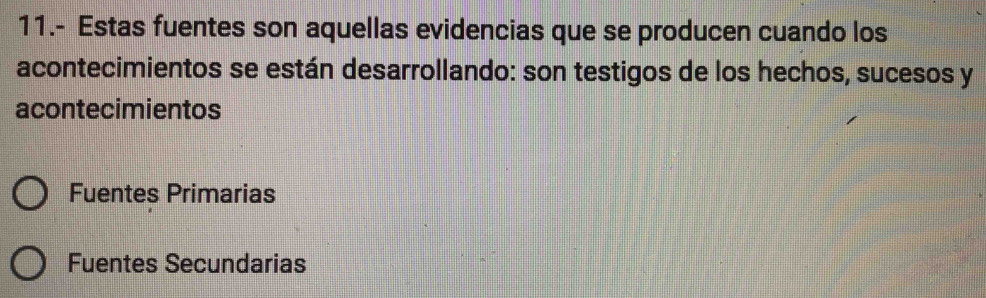 11.- Estas fuentes son aquellas evidencias que se producen cuando los
acontecimientos se están desarrollando: son testigos de los hechos, sucesos y
acontecimientos
Fuentes Primarias
Fuentes Secundarias