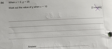 When x=2, g-25
Work out the value of g when x=10 [3 marks] 
_ 
_ 
_ 
_ 
Answer 
_