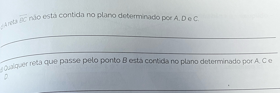 dAreta overleftrightarrow BC não está contida no plano determinado por A, D e C. 
_ 
_ 
d) Qualquer reta que passe pelo ponto B está contida no plano determinado por A, C e 
D. 
_