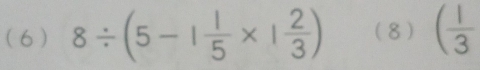 (6 ) 8/ (5-1 1/5 * 1 2/3 ) (8) ( 1/3 