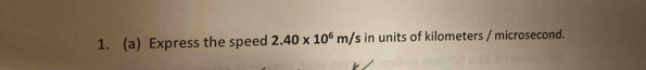Express the speed 2.40* 10^6m/s in units of kilometers / microsecond.