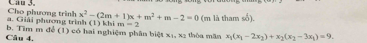 Cau 3. 
Cho phương trình x^2-(2m+1)x+m^2+m-2=0
a. Giải phương trình (1) khi m=2 (m là tham số). 
b. Tìm m để (1) có hai nghiệm phân biệt x_1, x_2 thỏa mãn x_1(x_1-2x_2)+x_2(x_2-3x_1)=9. 
Câu 4.