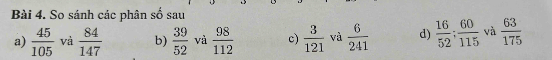 So sánh các phân số sau 
a)  45/105  và  84/147  b)  39/52  và  98/112  c)  3/121  và  6/241  d)  16/52 ;  60/115  và  63/175 