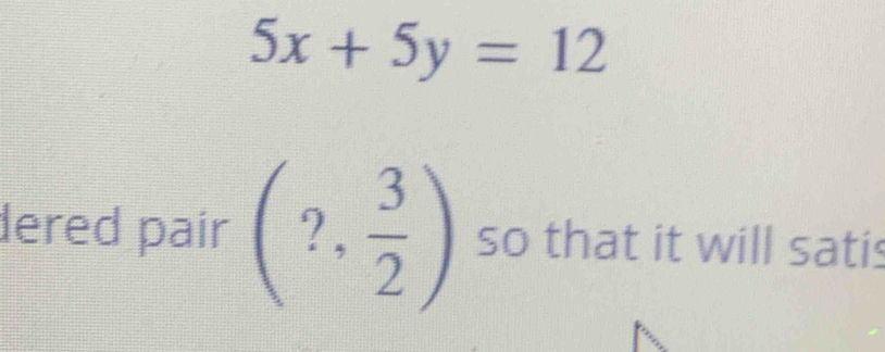 5x+5y=12
dered pair (?, 3/2 ) so that it will satis