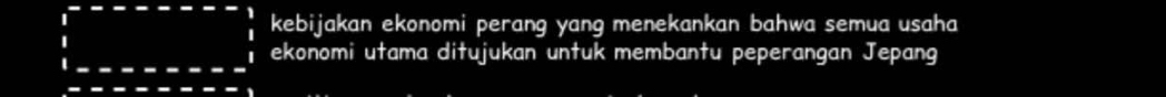 kebijakan ekonomi perang yang menekankan bahwa semua usaha 
ekonomi utama ditujukan untuk membantu peperangan Jepang