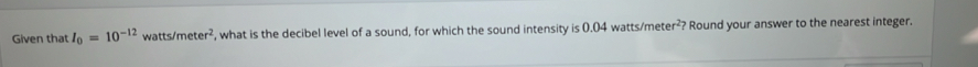 Given that I_0=10^(-12) wat s/meter^2 , what is the decibel level of a sound, for which the sound intensity is 0.04 watts/meter²? Round your answer to the nearest integer.