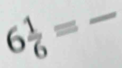 6 1/6 =frac 