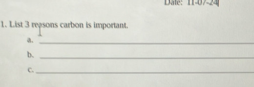 Date: 11-07-24 
1. List 3 reasons carbon is important. 
a._ 
b、_ 
C._