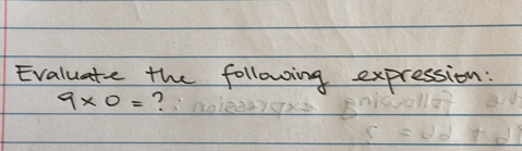 Evaluate the following expression:
9* 0= ?