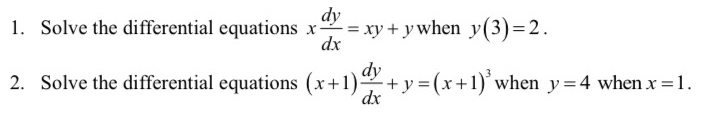 Solve the differential equations x dy/dx =xy+y when y(3)=2. 
2. Solve the differential equations (x+1) dy/dx +y=(x+1)^3 when y=4 when x=1.