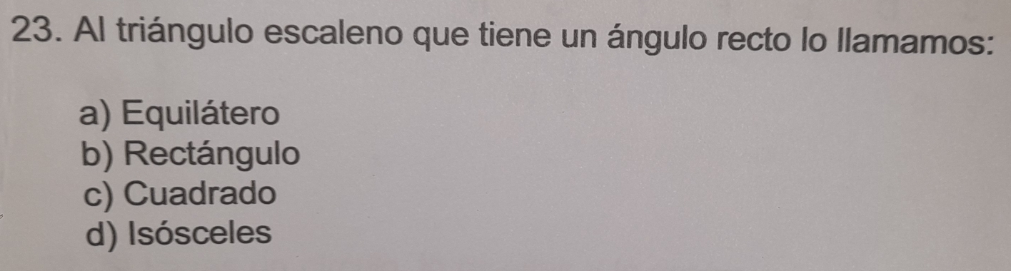 Al triángulo escaleno que tiene un ángulo recto lo llamamos:
a) Equilátero
b) Rectángulo
c) Cuadrado
d) Isósceles