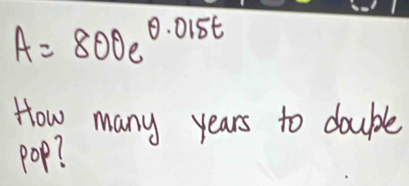 A=800e^(0.015t)
How many years to double 
pop?