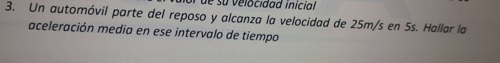 or de su velocidad inicial 
3. Un automóvil parte del reposo y alcanza la velocidad de 25m/s en 5s. Hallar la 
aceleración media en ese intervalo de tiempo