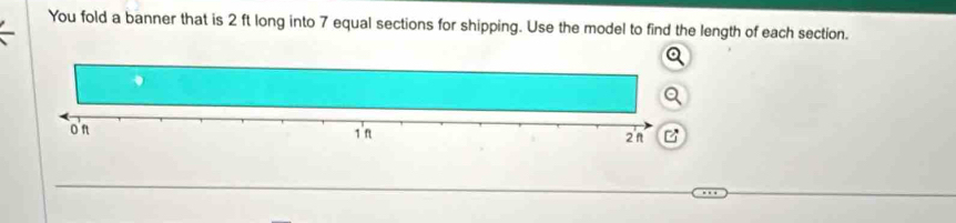 You fold a banner that is 2 ft long into 7 equal sections for shipping. Use the model to find the length of each section.