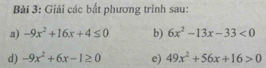 Giải các bất phương trình sau: 
a) -9x^2+16x+4≤ 0 b) 6x^2-13x-33<0</tex> 
d) -9x^2+6x-1≥ 0 e) 49x^2+56x+16>0