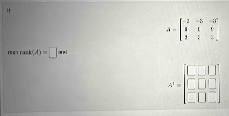 A=beginbmatrix -2&-3&-3 6&9&9 2&3&3endbmatrix , 
then rank(A)=□ and
A^3=beginbmatrix □ &□ &□  □ &□ &□  □ &□ &□ endbmatrix