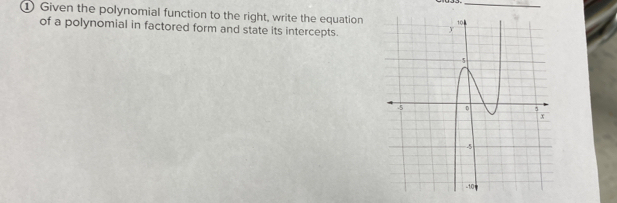 ① Given the polynomial function to the right, write the equation10_ 
of a polynomial in factored form and state its intercepts.