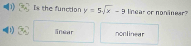 Is the function y=5sqrt(x)-9 linear or nonlinear?
linear nonlinear