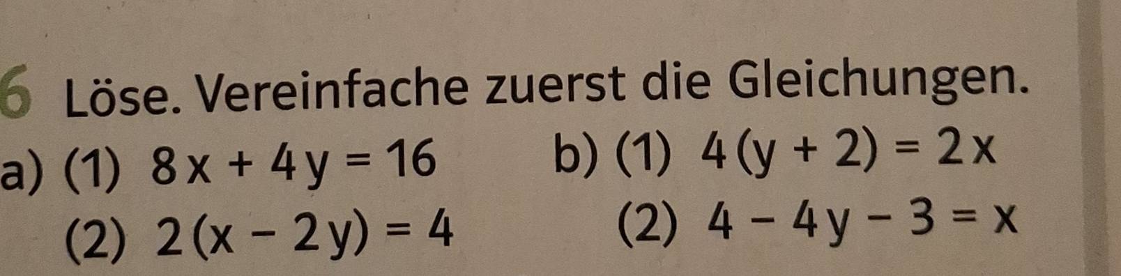 Löse. Vereinfache zuerst die Gleichungen. 
a) (1) 8x+4y=16
b) (1) 4(y+2)=2x
(2) 2(x-2y)=4
(2) 4-4y-3=x