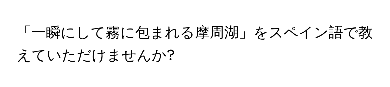 「一瞬にして霧に包まれる摩周湖」をスペイン語で教えていただけませんか?